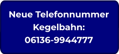 Neue TelefonnummerKegelbahn: 06136-9944777